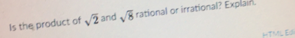 Is the product of 2 and 8 rational or irrational? Explain.
HTML Edi
