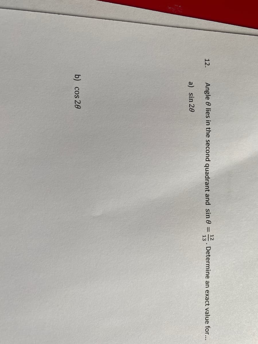 12
12.
Angle 0 lies in the second quadrant and sin 0 =
. Determine an exact value for...
13
a) sin 20
b) cos 20
