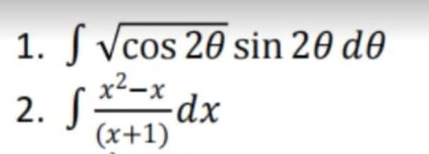 1. ſ Vcos 20 sin 20 d0
x2-x dx
2. S-
(x+1)
