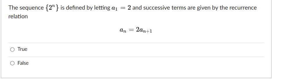 The sequence {2} is defined by letting a₁ = 2 and successive terms are given by the recurrence
relation
O True
O False
an = 2an+1