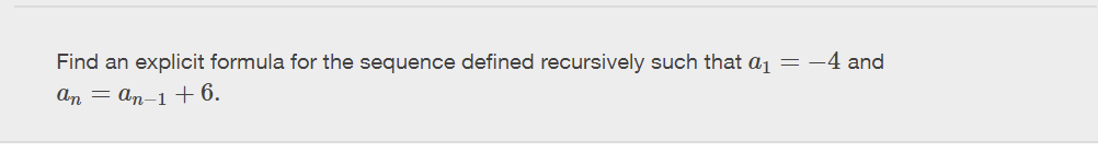 Find an explicit formula for the sequence defined recursively such that a = -4 and
an an-1 + 6.