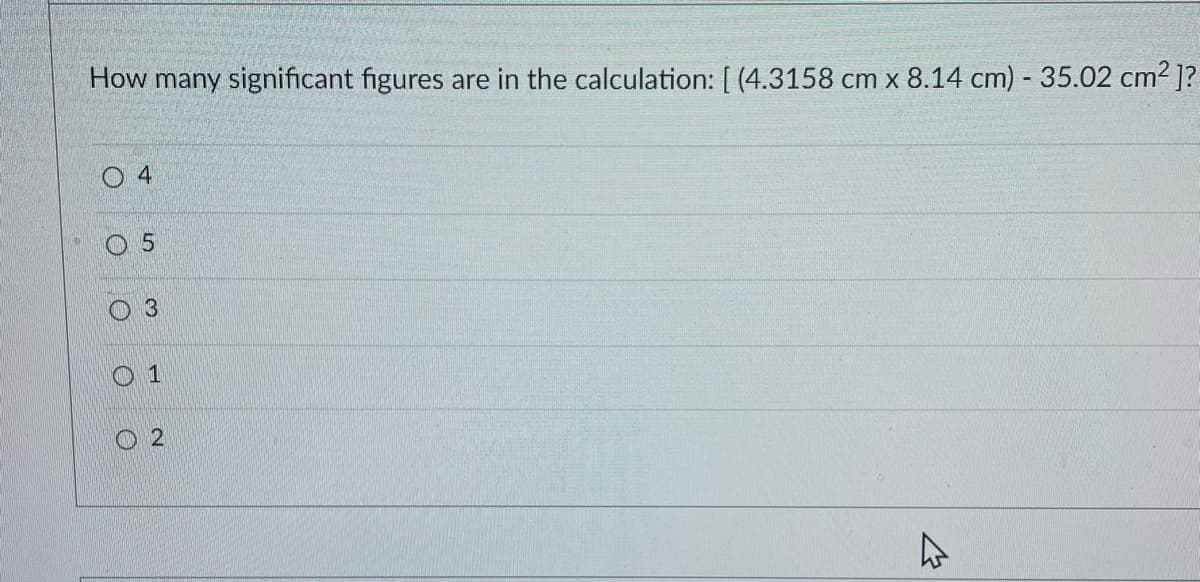 How many significant figures are in the calculation: [ (4.3158 cm x 8.14 cm) - 35.02 cm² ]?
04
5
O
3
1
2
4