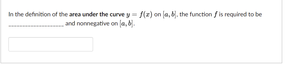 In the definition of the area under the curve y = f(x) on [a, b], the function f is required to be
and nonnegative on [a, b].