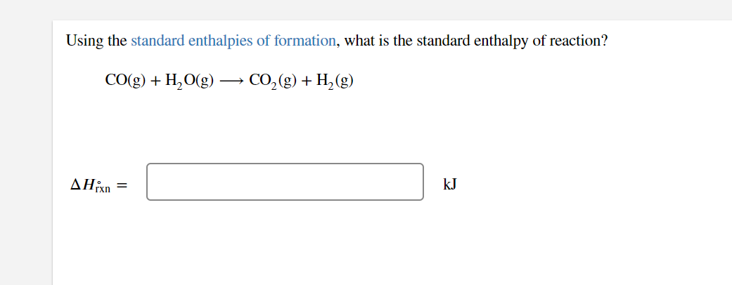 Using the standard enthalpies of formation, what is the standard enthalpy of reaction?
CO(g) + H,O(g) -
CO, (g) + H, (g)
AHîxn =
kJ
