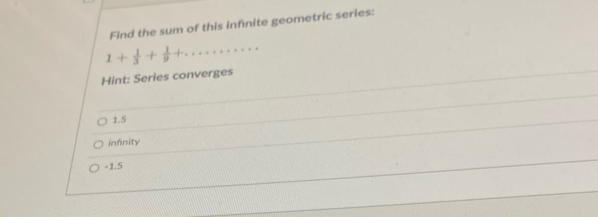 Find the sum of this infinite geometric series:
1 + + + ....*******
Hint: Series converges
O 1.5
infinity
O-1.5