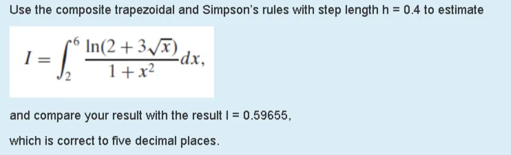 Use the composite trapezoidal and Simpson's rules with step length h = 0.4 to estimate
In(2+3/x)
-dx,
1+x²
and compare your result with the result I = 0.59655,
which is correct to five decimal places.
