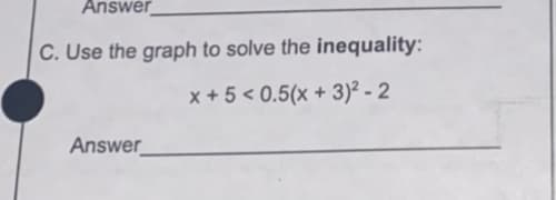 Answer
C. Use the graph to solve the inequality:
x + 5 < 0.5(x + 3)² - 2
Answer
