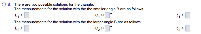 B. There are two possible solutions for the triangle.
The measurements for the solution with the the smaller angle B are as follows.
C₁~°
The measurements for the solution with the the larger angle B are as follows.
B₂
0
C₂~
B₁°
C₁
C₂~