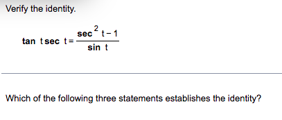 Verify the identity.
sec ² t-
tan tsec t =
sin t
Which of the following three statements establishes the identity?