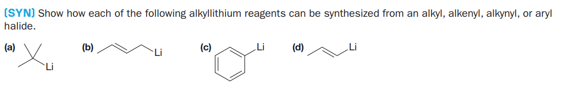 (SYN) Show how each of the following alkyllithium reagents can be synthesized from an alkyl, alkenyl, alkynyl, or aryl
halide.
(a)
(b)
(c)
Li
(d)
Li
Li
`Li
