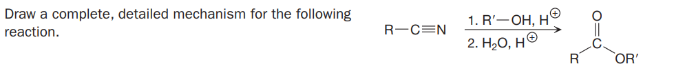 Draw a complete, detailed mechanism for the following
1. R'—ОН, Н
reaction.
R-C=N
2. H20, НО
R
OR'
