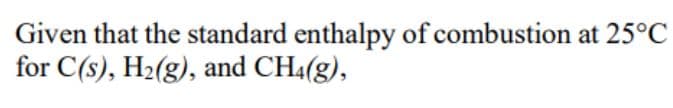 Given that the standard enthalpy of combustion at 25°C
for C(s), H₂(g), and CH4(g),