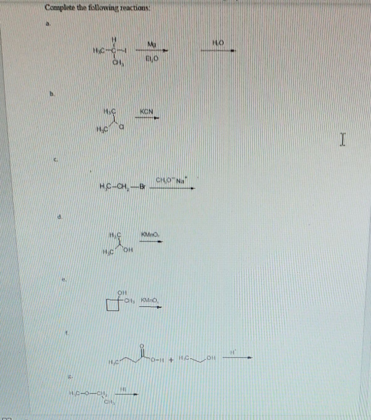 Complete the following reactions
My
HC-O
H&C
KCN
C.
CHO Na
HC-CH,-B
d.
H.C
KMnO
H.C
HO
CH KMrO,
0- + H,C~
H.C
HI
CH
