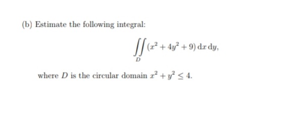 (b) Estimate the following integral:
-9) dr dy,
where D is the circular domain r? + y < 4.
