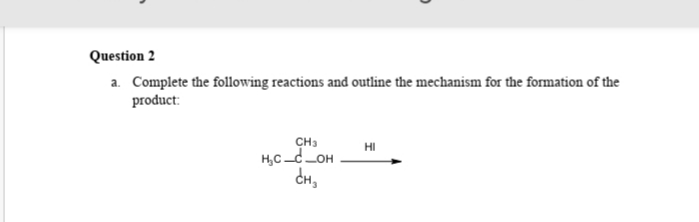 Question 2
a. Complete the following reactions and outline the mechanism for the formation of the
product:
CH3
H,C_d_OH
HI
