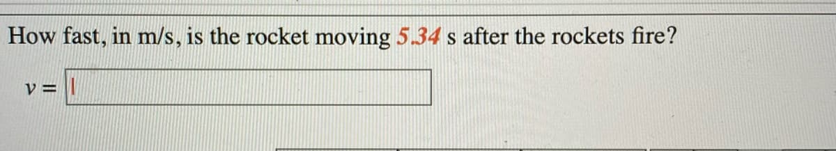 How fast, in m/s, is the rocket moving 5.34 s after the rockets fire?
V = ||
