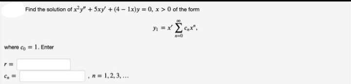 Find the solution of x²y" + 5xy +(4- lx)y = 0, x > 0 of the form
where co = 1. Enter
.n= 1,2,3, ...

