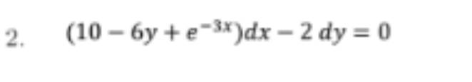(10 – 6y + e~3*)dx – 2 dy = 0
2.
