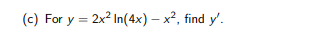 (c) For y = 2x? In(4x) – x², find y'.
