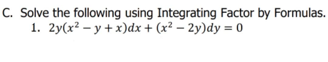 C. Solve the following using Integrating Factor by Formulas.
1. 2y(x? — у + х)dx + (x? — 2у)dy %3D0
