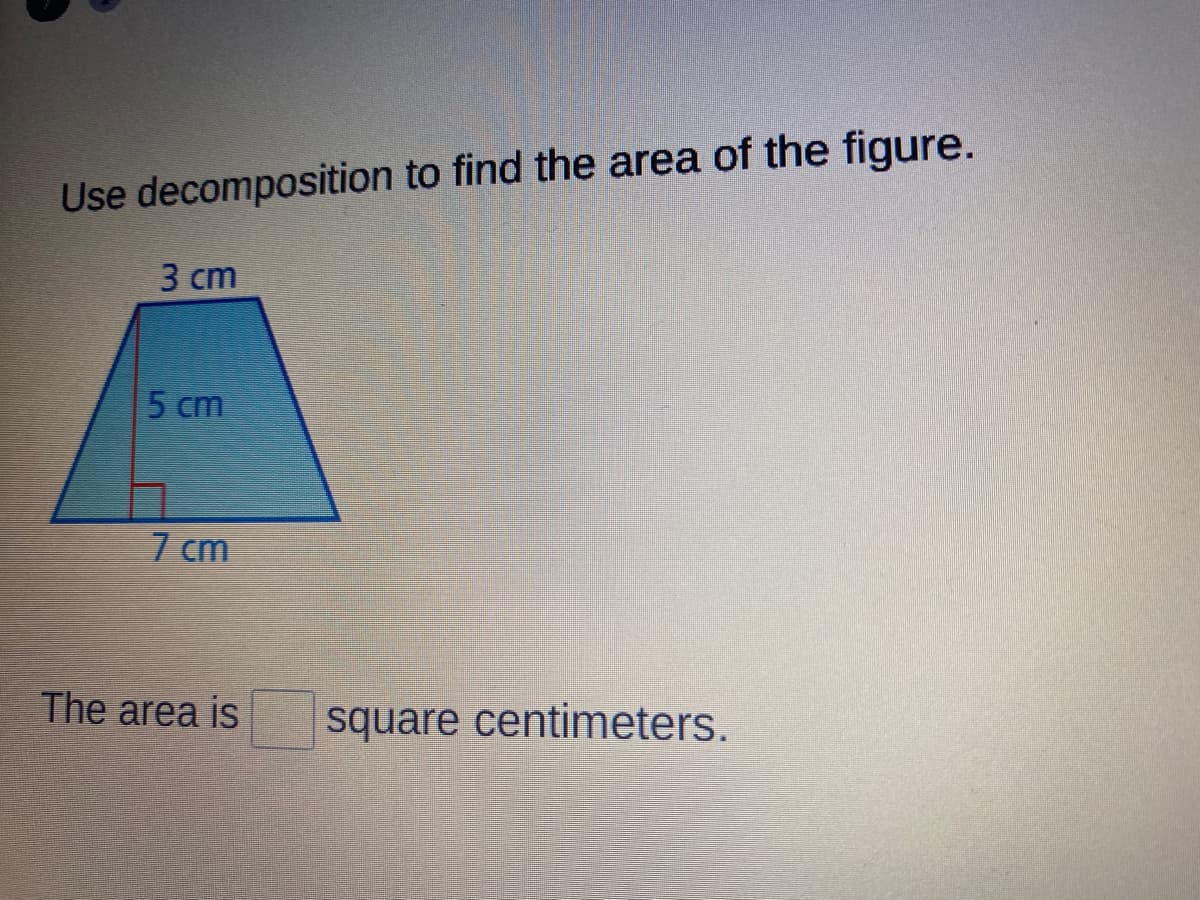 Use decomposition to find the area of the figure.
3 ст
5 cm
7 cm
The area is
square centimeters.
