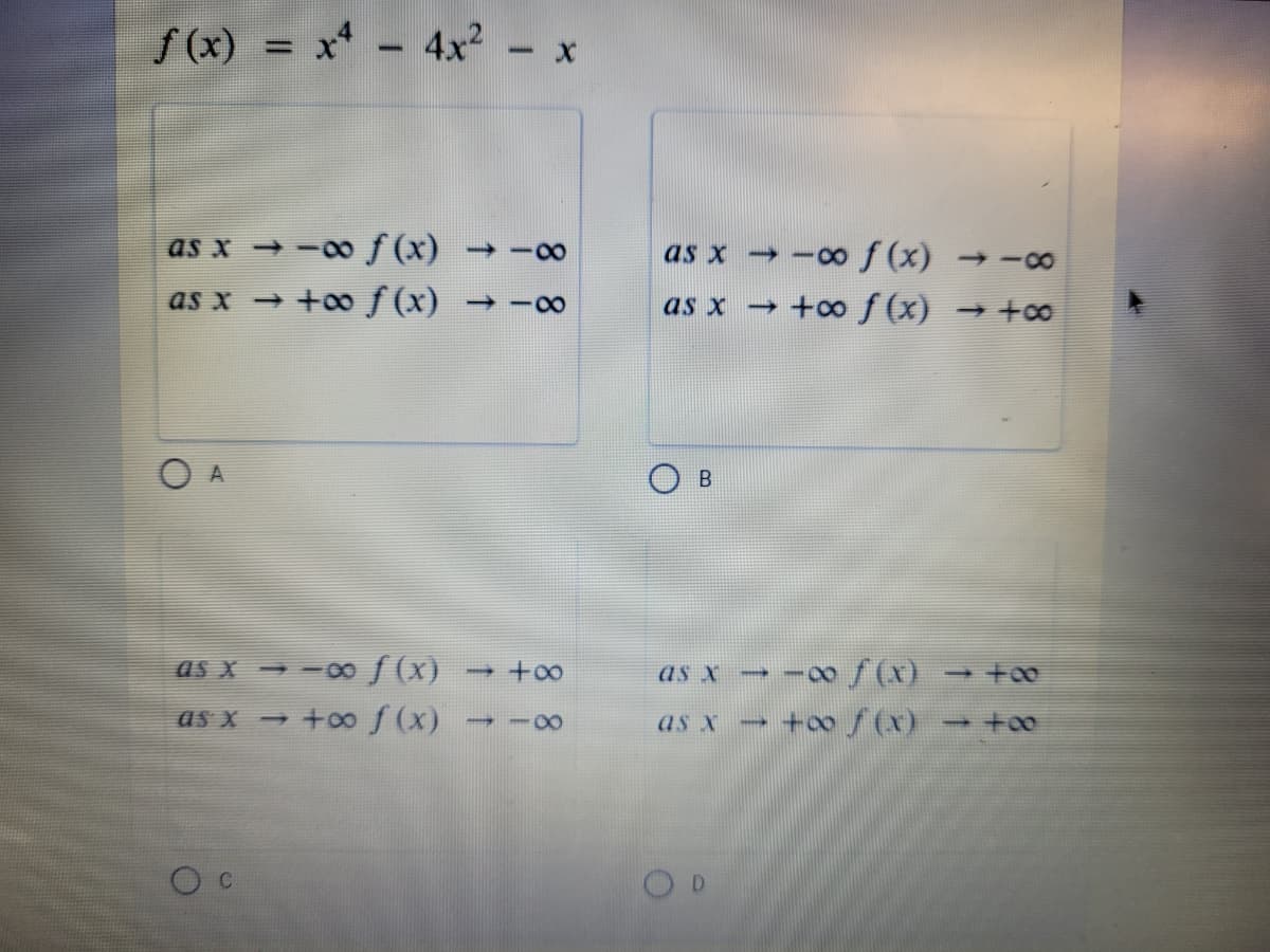 f(x) = x* – 4x - x
%3D
as x -0 f (x) →
as x → -00f (x) →-0
as x → +00 f (x)
+o f (x) →+oo
0-
as x →
as x - -00 (x)
as x → -∞ f(x) →+0
as x +oo f (x)
→ -8∞
as x
+o f(x)
