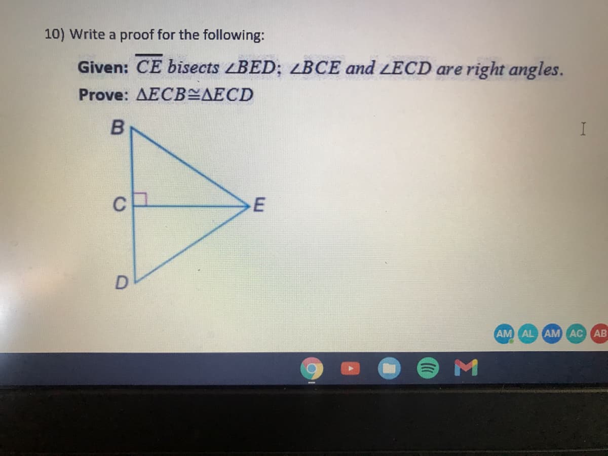 10) Write a proof for the following:
Given: CE bisects BED; LBCE and LECD are right angles.
Prove: AECBEAECD
D
AM AL AM AC AB
