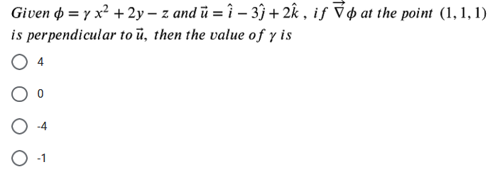 Given o = y x² +2y – z and ū = î – 3 + 2k , iƒ V þ at the point (1, 1, 1)
is perpendicular to ū, then the value of y is
O 4
O o
O -4

