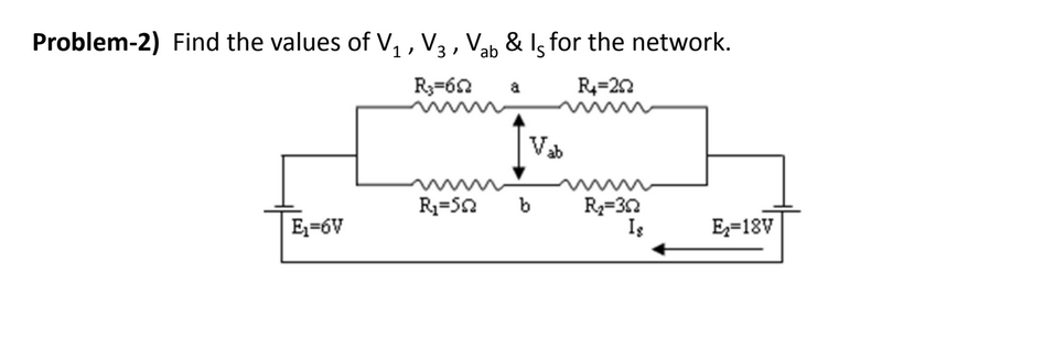 Problem-2) Find the values of V, , V3 , Vab & Is for the network.
R3=62
R=22
a
Vb
R3=50
b
R3=32
Iş
Ez=6V
E=18V
