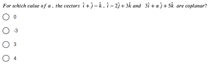 For which value of a , the vectors î +} – k , î – 2î + 3k and 3î + a }+ 5k are coplanar?
O -3
Оз
O 4
