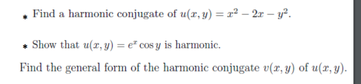 Find a harmonic conjugate of u(x,y) = x² – 2x – y².
* Show that u(x, y) = e* cos y is harmonic.
Find the general form of the harmonic conjugate v(x, y) of u(x, y).
