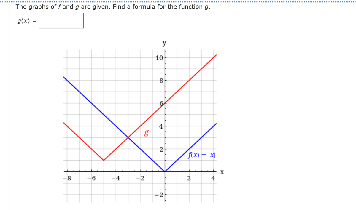 The graphs of f and g are given. Find a formula for the function g.
g(x) =
y
10
8
4
2
f(x) = |X|
X
-8
-6
-4
-2
2
4
-2
