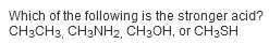 Which of the following is the stronger acid?
CH3CH3, CH3NH2, CH3OH, or CH3SH
