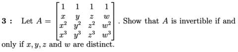 1 1
1
3: Let A
Show that A is invertible if and
x2 y? z2 w²
3 y3 23 w3
only if x, y, z and w are distinct.
