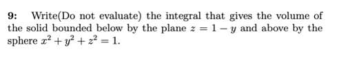 9: Write(Do not evaluate) the integral that gives the volume of
the solid bounded below by the plane z = 1– y and above by the
sphere a? + y? + 2² = 1.
