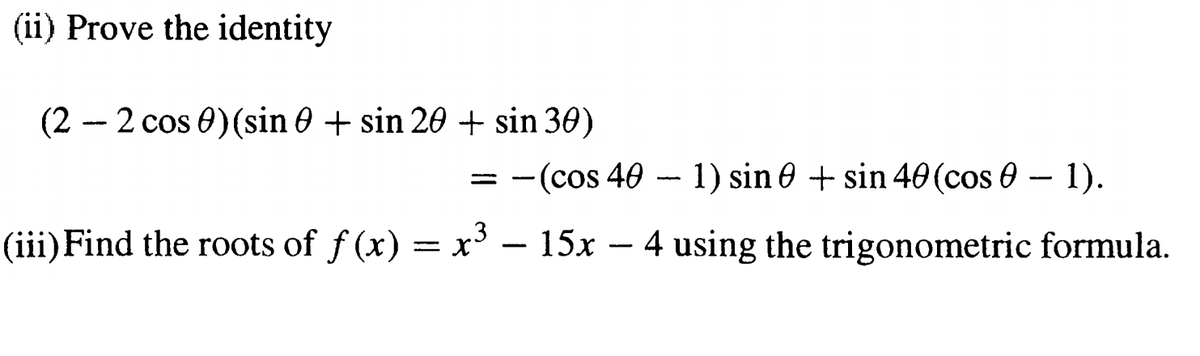 (ii) Prove the identity
(2 – 2 cos 0) (sin 0 + sin 20 + sin 30)
= -(cos 40 - 1) sin 0 + sin 40 (cos 0 – 1).
(iii)Find the roots of f (x) = x' – 15x – 4 using the trigonometric formula.
