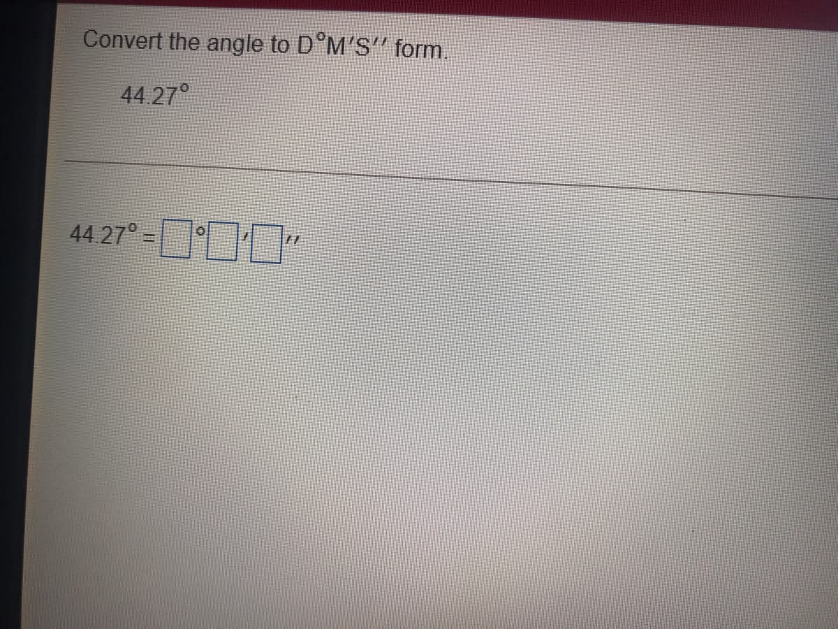 Convert the angle to D°M'S" form.
44.27°
44.27° =
