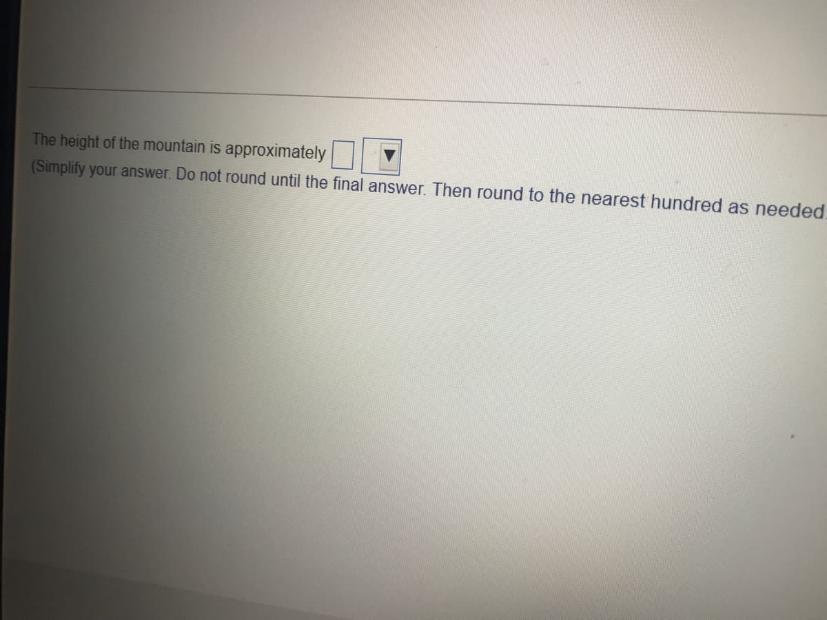 The height of the mountain is approximately
(Simplify your answer. Do not round until the final answer. Then round to the nearest hundred as needed.
