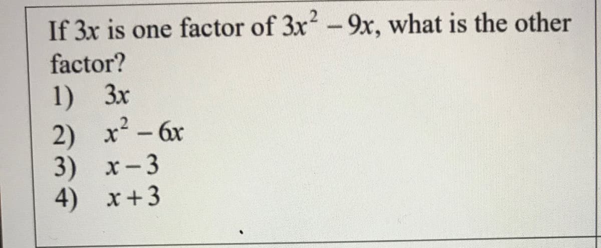 If 3x is one factor of 3x-9x, what is the other
factor?
1) 3x
2) x - 6x
3) х-3
4) x+3
