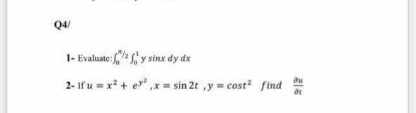 Q4/
1- Evaluate: ffy sinx dy dx
ди
2- If u = x² + ²x = sin 2t y = cost² find
at