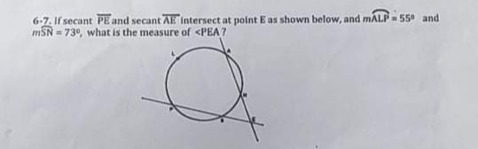 6-7. If secant PE and secant AE intersect at polnt E as shown below, and MALP- 550 and
mSN = 73°, what is the measure of <PEA 7
