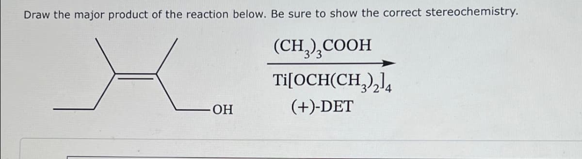 Draw the major product of the reaction below. Be sure to show the correct stereochemistry.
(CH₂)₂COOH
Ti[OCH(CH3)₂14
(+)-DET
OH