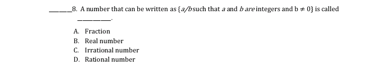 8. A number that can be written as {a/bsuch that a and b are integers and b + 0} is called
A. Fraction
B. Real number
C. Irrational number
D. Rational number
