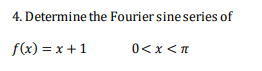 4. Determine the Fourier sine series of
f(x) = x + 1
0<x <n
