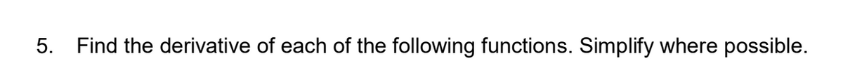 5. Find the derivative of each of the following functions. Simplify where possible.
