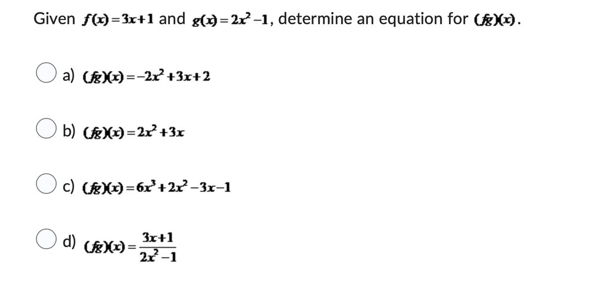 Given f(x)=3x+1 and g(x)=2x-1, determine an equation for (f)(x).
a) (f)(x)=−2x²+3x+2
b) ()(x)=2x²+3x
c) ()(x)=6x²+2x²-3x-1
d) ()(x) =
3x+1
2x²-1