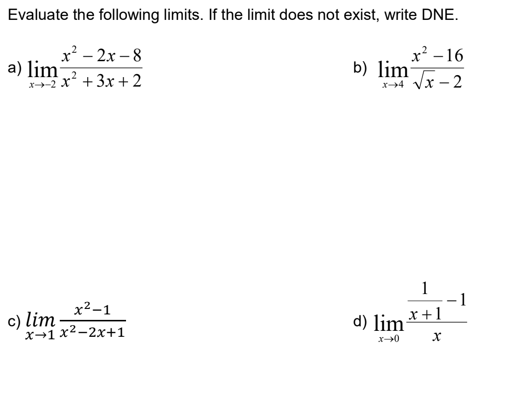 Evaluate the following limits. If the limit does not exist, write DNE.
x? – 2x – 8
x² – 16
|
a) lim
2
х>-2 X +3Зx + 2
b) lim
x→4 Vx – 2
1
-1
x +1
x2-1
c) lim
х-1 x2-2x+1
d) lim
x→0
