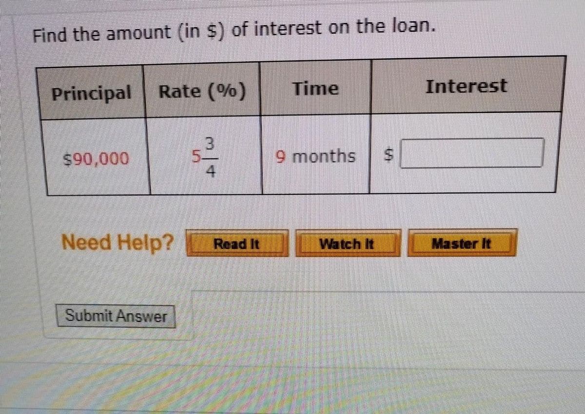 Find the amount (in $) of interest on the loan.
Principal
$90,000
Rate (%)
Need Help?
Submit Answer
53³3
Read It
Time
9 months
S
Interest