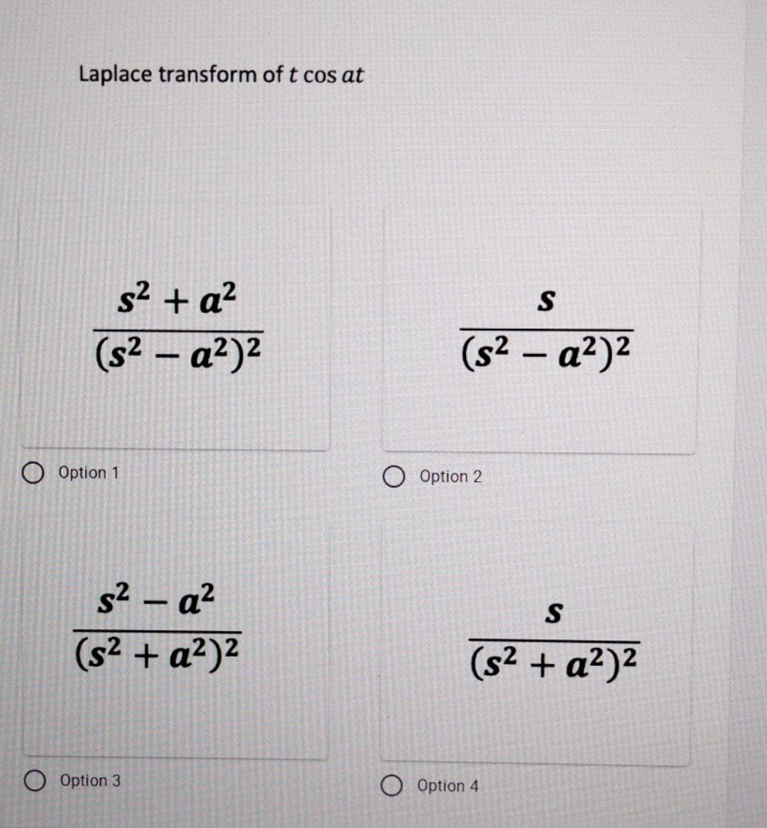 Laplace transform of t cos at
s² + a²
S
(s2 – a2)2
(s² – a²)2
|
|
O Option 1
O Option 2
s² – a?
(s2 + a²)²
(s² + a²)²
O Option 3
O Option 4
