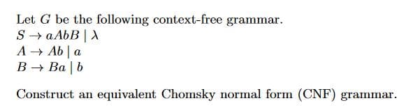 Let G be the following context-free grammar.
SaAbB
A Ab
В — Ва | b
a
equivalent Chomsky normal form (CNF) grammar
Construct an
